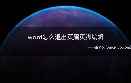 word怎么退出页眉页脚编辑(word怎么退出页眉页脚编辑的具体操作步骤)