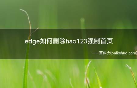 edge如何删除hao123强制首页(edge如何删除hao123强制首页的具体操作步骤)