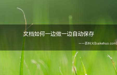 文档如何一边做一边自动保存(文档如何一边做一边自动保存的具体操作步骤)