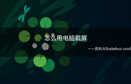 怎么用电脑截屏(怎么用电脑截屏的具体操作步骤)