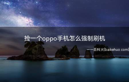 捡一个oppo手机怎么强制刷机(oppo手机刷机总共需要6个步骤)