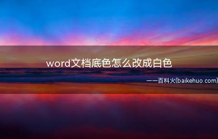 word文档底色怎么改成白色(word文档底色怎么改成白色的具体操作步骤)