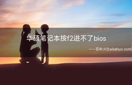 华硕笔记本按f2进不了bios(华硕笔记本按f2进不了bios怎么办)