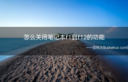 怎么关闭笔记本f1到f12的功能(怎么关闭笔记本f1到f12的功能的具体操作步骤)