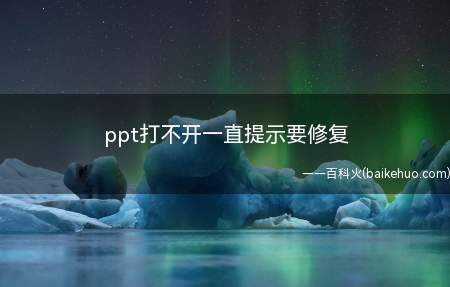 ppt打不开一直提示要修复（ppt打不开一直提示要修复的具体操作步骤）