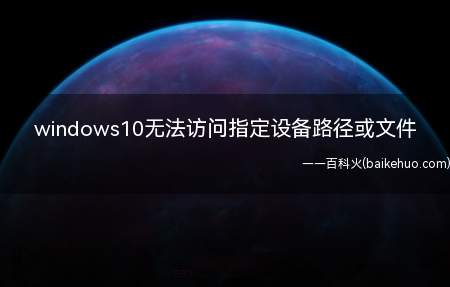 windows10无法访问指定设备路径或文件(windows10无法访问指定设备路径或文件的具体操作步骤)