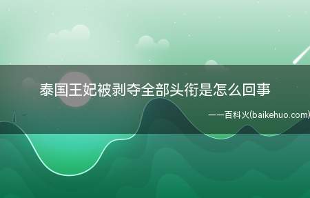 泰国王妃被剥夺全部头衔是怎么回事