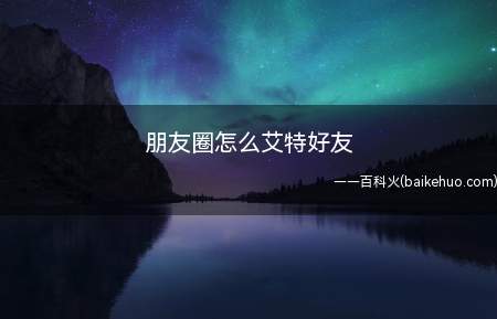 朋友圈怎么艾特好友(演示机型:Iphone 12)