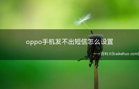 oppo手机发不出短信怎么设置(oppo手机发不出短信怎么设置的具体操作步骤)