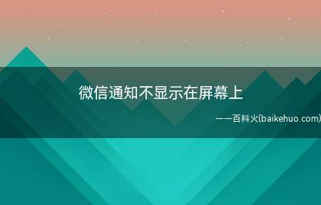 微信通知不显示在屏幕上（微信通知不显示在屏幕上的具体操作步骤）