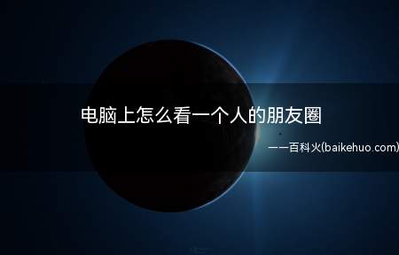 电脑上怎么看一个人的朋友圈(电脑上怎么看一个人的朋友圈的具体操作步骤)