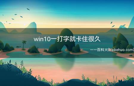 win10一打字就卡住很久（win10一打字就卡住很久的具体操作步骤）