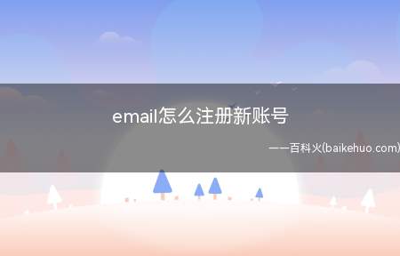 email怎么注册新账号（email怎么注册新账号的具体操作步骤）