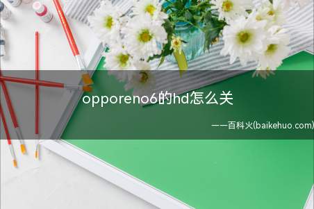 opporeno6的hd怎么关(opporeno6的hd怎么关的具体操作步骤)