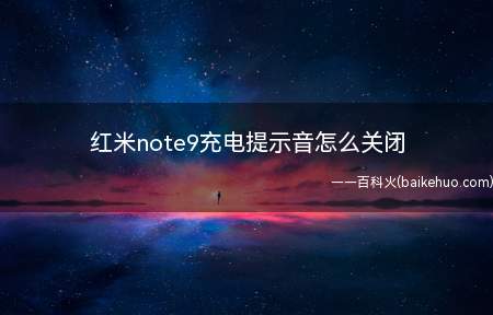 红米note9充电提示音怎么关闭(红米note9充电提示音怎么关闭的具体操作步骤)