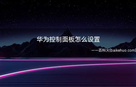 华为控制面板怎么设置(华为控制面板怎么设置的具体操作步骤)