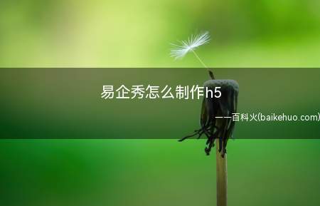 易企秀怎么制作h5(用易企秀制作H5需要分四个步骤去进行)