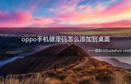 oppo手机健康码怎么添加到桌面（oppo手机健康码怎么添加到桌面的具体操作步骤）