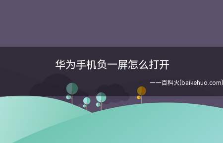 华为手机负一屏怎么打开(华为手机负一屏怎么打开的具体操作步骤)