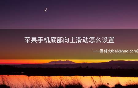 苹果手机底部向上滑动怎么设置(苹果手机底部向上滑动怎么设置的具体操作步骤)