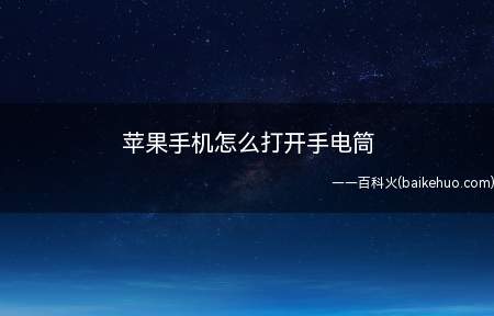 苹果手机怎么打开手电筒(苹果手机怎么打开手电筒的具体操作步骤)