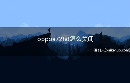 oppoa72hd怎么关闭（oppoa72hd怎么关闭的具体操作步骤）