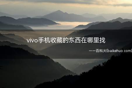 vivo手机收藏的东西在哪里找(vivo手机收藏的东西在哪里找的具体操作步骤)