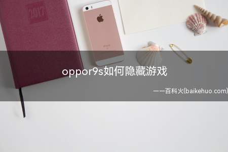 oppor9s如何隐藏游戏(oppor9s如何隐藏游戏的具体操作步骤)