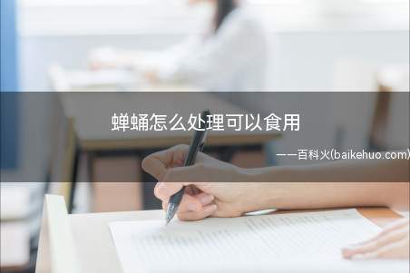 蝉蛹怎么处理可以食用(蝉蛹怎么处理可以食用的具体操作步骤)