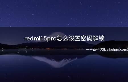redmi15pro怎么设置密码解锁(redmi15pro怎么设置密码解锁的具体操作步骤)