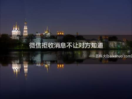 微信拒收消息不让对方知道(微信拒收消息不让对方知道总共需要3步操作)