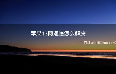 苹果13网速慢怎么解决(iPhone 13系统)