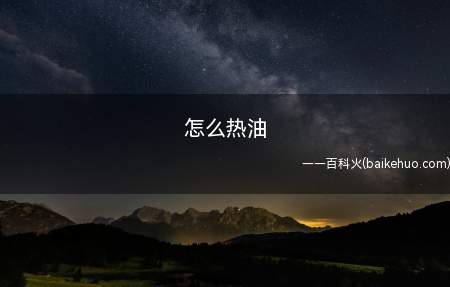 怎么热油(怎么热油的具体操作步骤)