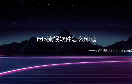 fzip流氓软件怎么卸载(流氓软件卸载总共需要3步操作)