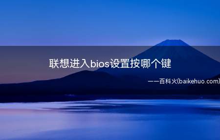 联想进入bios设置按哪个键(Windows 10联想进入bios设置按F2键即可)