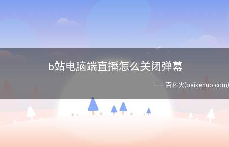 b站电脑端直播怎么关闭弹幕(Windows 10b站电脑端直播关闭弹幕总共需要3步操作)