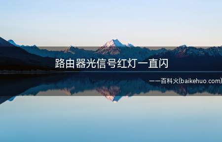 路由器光信号红灯一直闪（路由器光信号红灯一直闪可能有多种情况导致,具体解决方法）