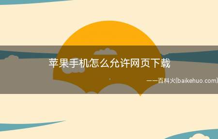 苹果手机怎么允许网页下载（苹果手机为了系统安全,是不允许网页下载软件的）