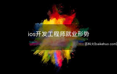 ios开发工程师就业形势(IOS开发工程师就业形势良好)