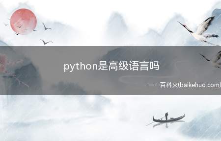 python是高级语言吗（Python是一种高级的计算机程序设计语言）