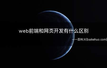 web前端和网页开发有什么区别(Web前端是用来开发用户通过浏览器可以浏览和使用的)