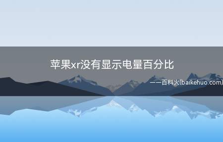 苹果xr没有显示电量百分比(苹果xr没有显示电量百分比的具体操作步骤)