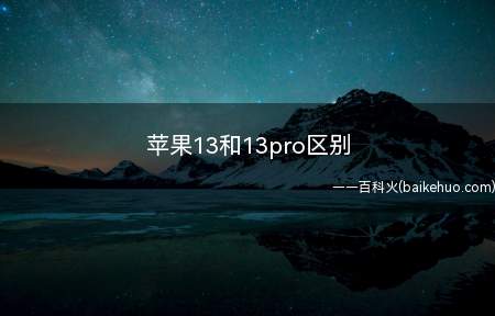 苹果13和13pro区别(苹果13和13pro外观、屏幕配置、拍摄能力方面都有区别)