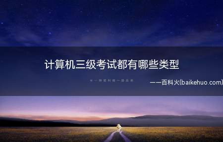 计算机三级考试都有哪些类型(计算机三级报名考生不受年龄、职业、学历等背景的限制)