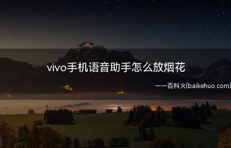vivo手机语音助手怎么放烟花（使用vivo手机语音助手放烟花,总共有3个步骤）
