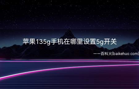 苹果135g手机在哪里设置5g开关(苹果135g手机设置5g开关需要三个步骤)