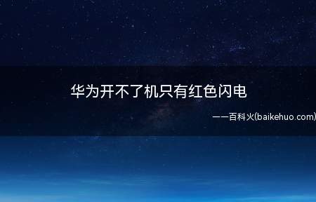 华为开不了机只有红色闪电（华为开不了机只有红色闪电可能是系统出现问题,需恢复出厂设置）