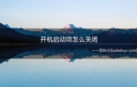 开机启动项怎么关闭(关闭电脑开机启动项需要分三个步骤去操作)