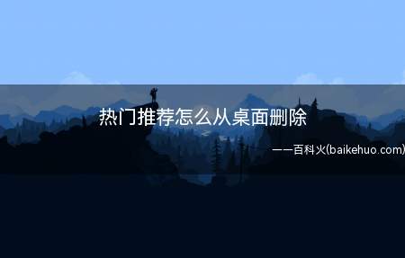 热门推荐怎么从桌面删除(华为p40系统热门推荐)