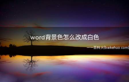 word背景色怎么改成白色(2020word背景色改成白色总共需要3步操作)